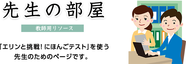 先生の部屋 [教師用リソース] 「エリンと挑戦!にほんごテスト」を使う先生のためのページです。